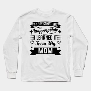 humor kids If I Say Something Inappropriate I Learned It From My mom Influence Saying Long Sleeve T-Shirt